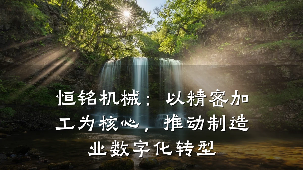 恒铭机械:以精密加工为核心,推动制造业数字化转型
