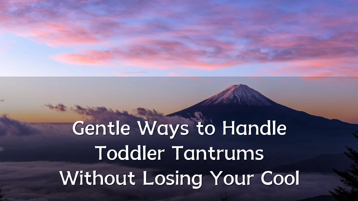 Gentle Ways to Handle Toddler Tantrums Without Losing Your Cool