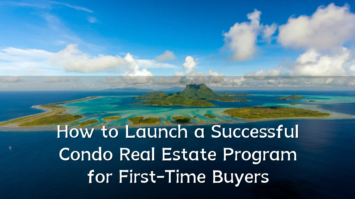 How to Launch a Successful Condo Real Estate Program for First-Time Buyers