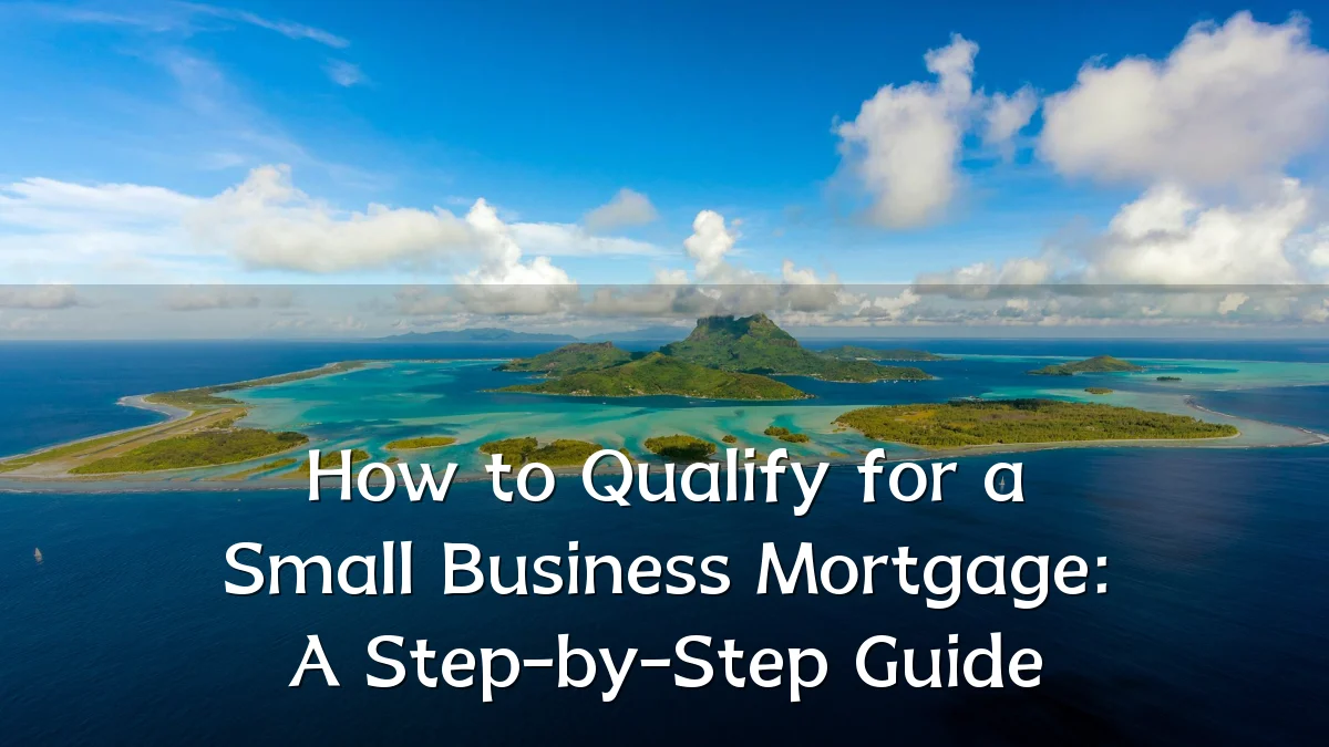 How to Qualify for a Small Business Mortgage: A Step-by-Step Guide
