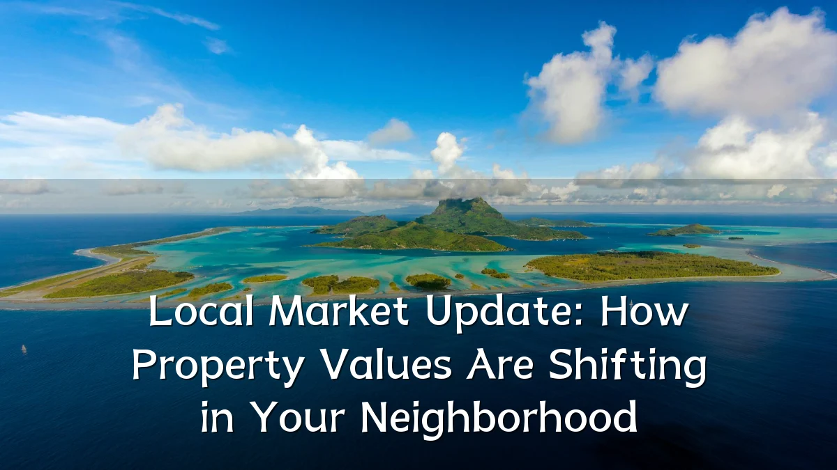 Local Market Update: How Property Values Are Shifting in Your Neighborhood