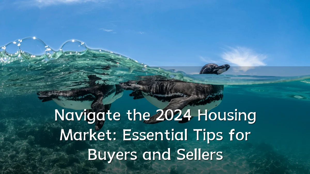 Navigate the 2024 Housing Market: Essential Tips for Buyers and Sellers