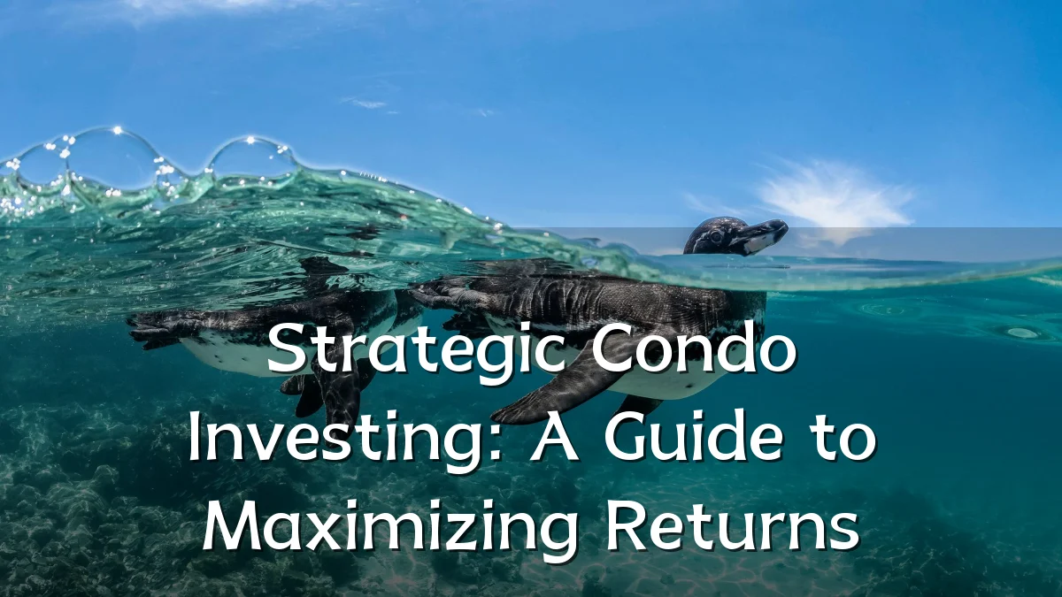 Strategic Condo Investing: A Guide to Maximizing Returns