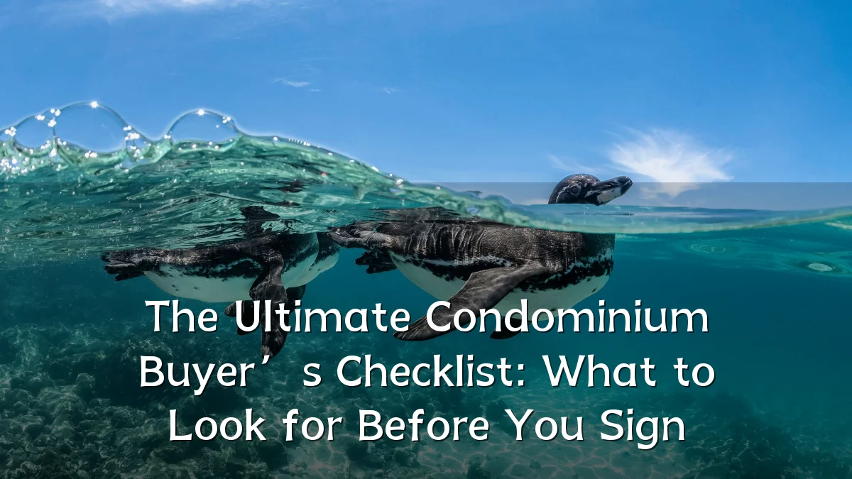 The Ultimate Condominium Buyer’s Checklist: What to Look for Before You Sign