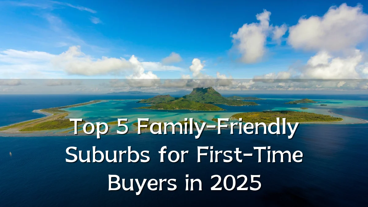 Top 5 Family-Friendly Suburbs for First-Time Buyers in 2025