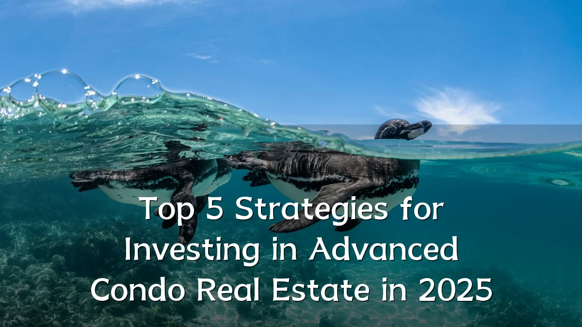 Top 5 Strategies for Investing in Advanced Condo Real Estate in 2025