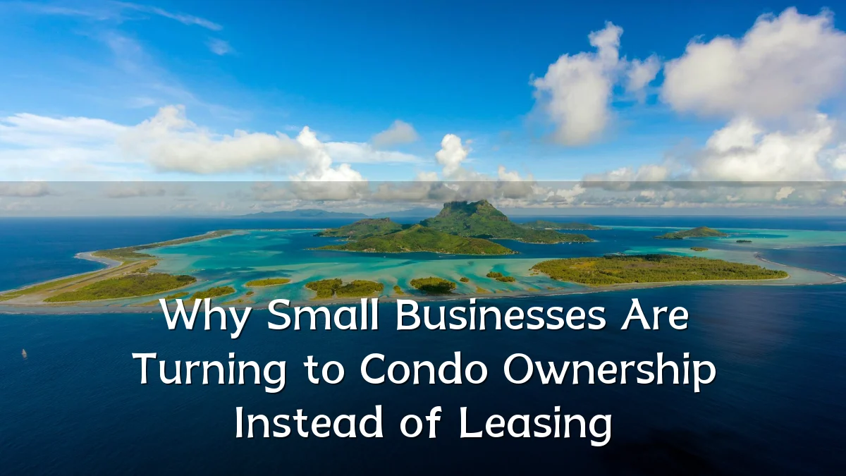 Why Small Businesses Are Turning to Condo Ownership Instead of Leasing