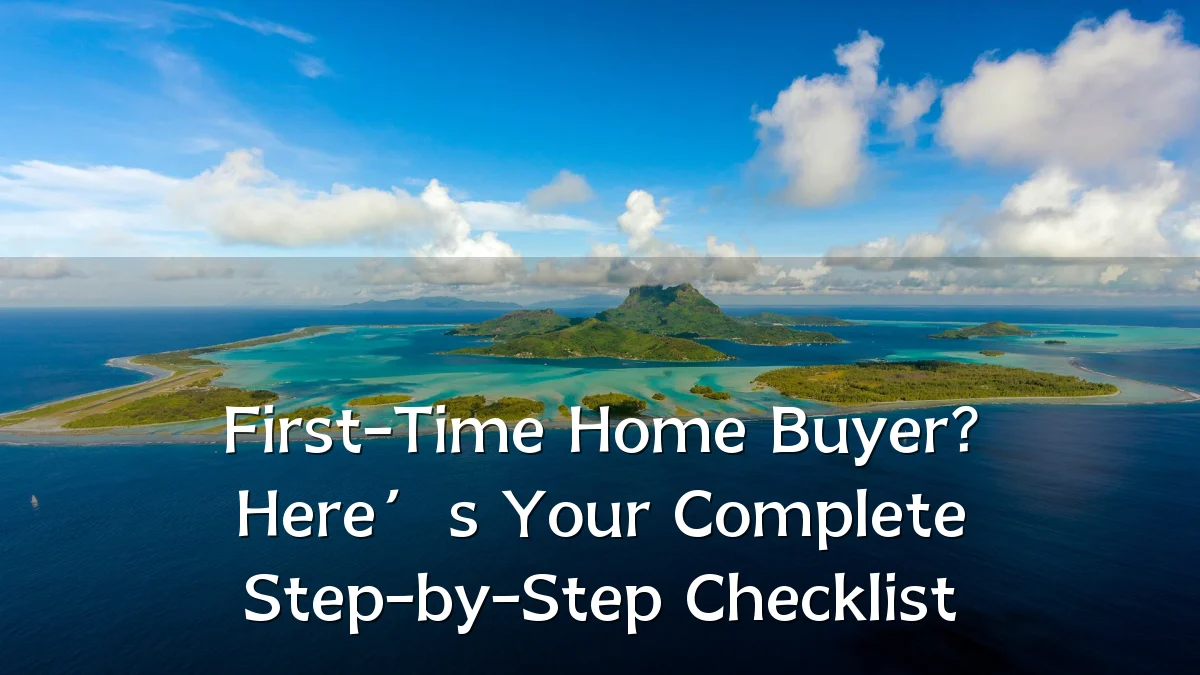 First-Time Home Buyer? Here’s Your Complete Step-by-Step Checklist