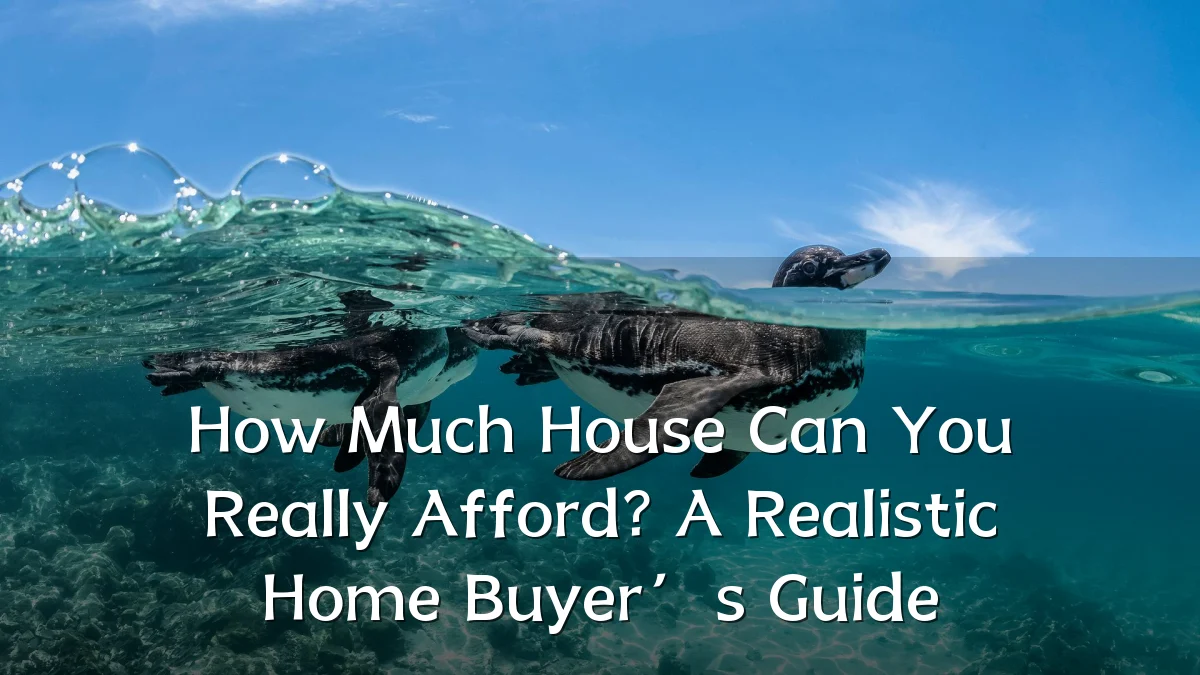 How Much House Can You Really Afford? A Realistic Home Buyer’s Guide