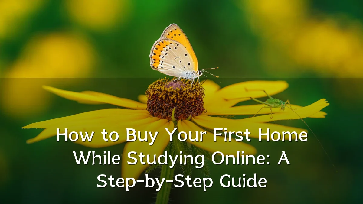 How to Buy Your First Home While Studying Online: A Step-by-Step Guide