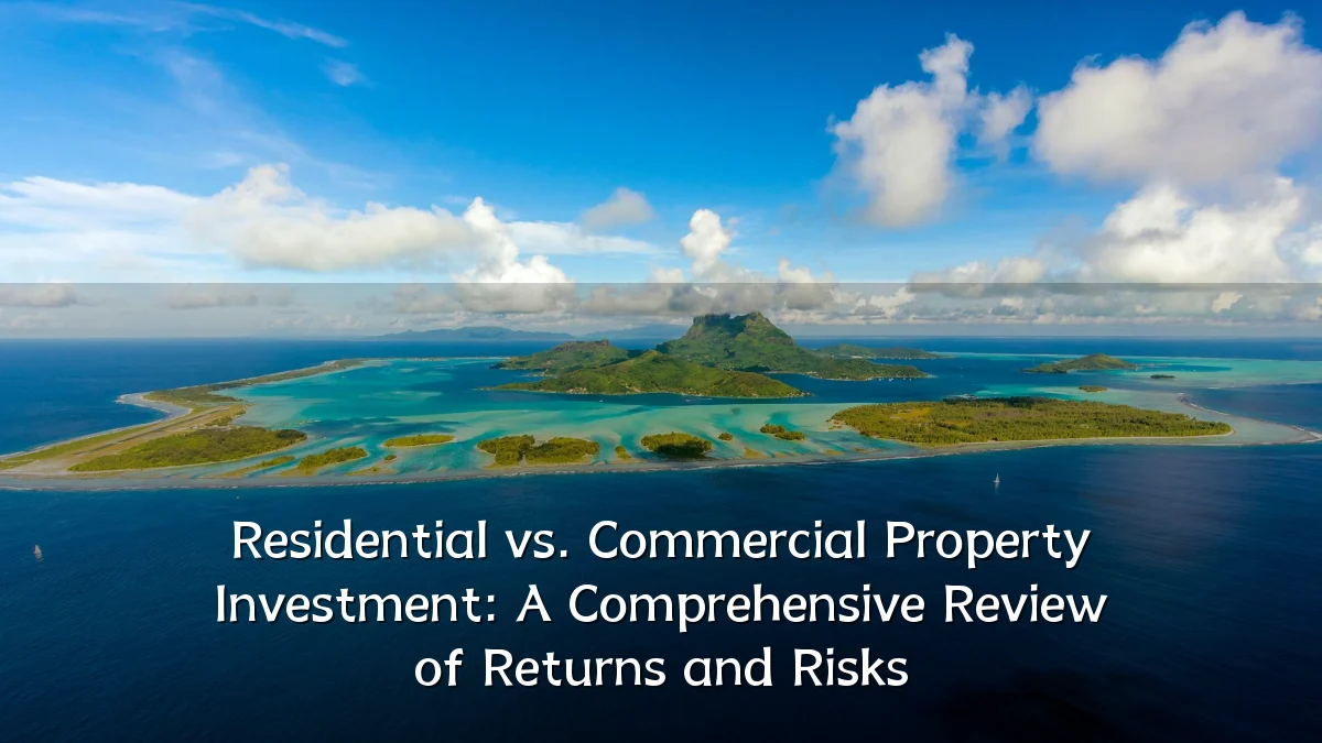 Residential vs. Commercial Property Investment: A Comprehensive Review of Returns and Risks