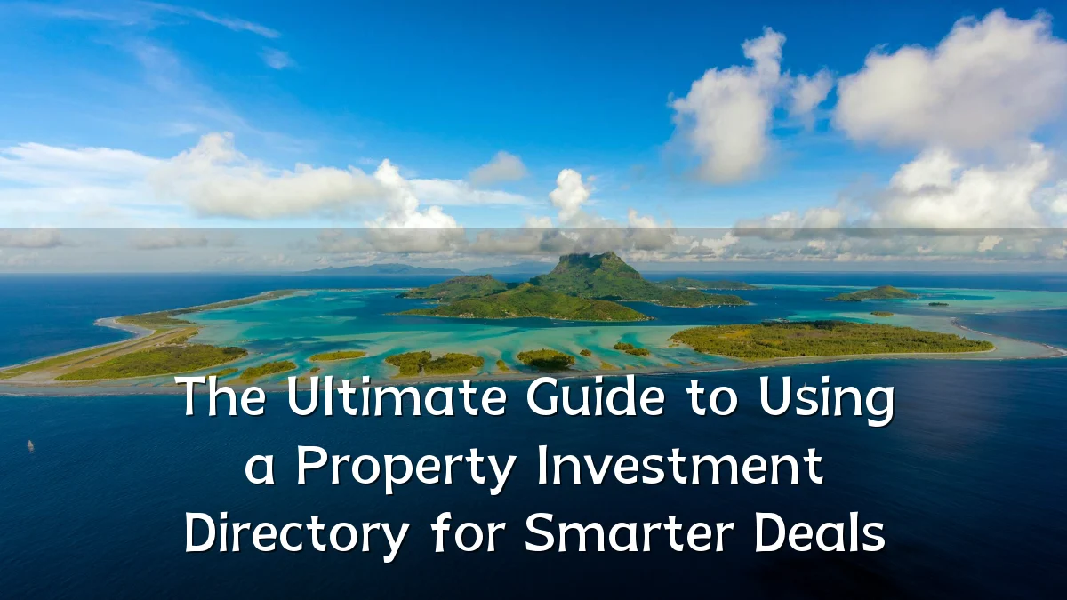 The Ultimate Guide to Using a Property Investment Directory for Smarter Deals