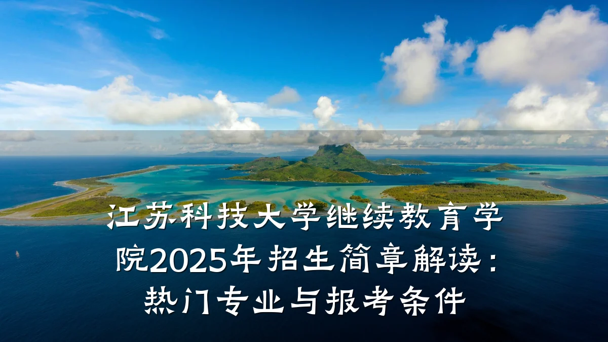 江苏科技大学继续教育学院2025年招生简章解读:热门专业与报考条件